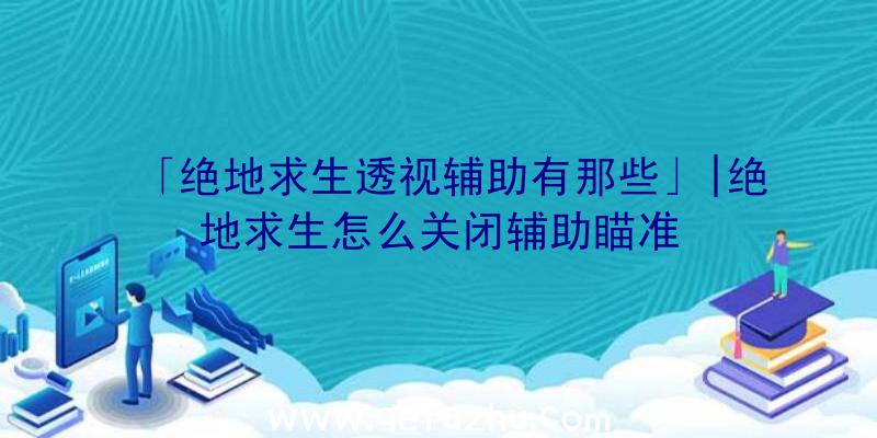 「绝地求生透视辅助有那些」|绝地求生怎么关闭辅助瞄准